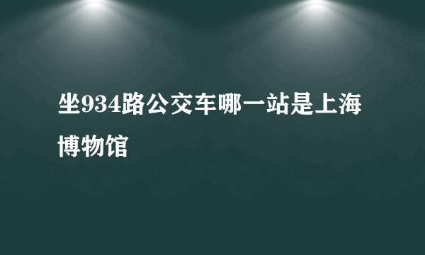 坐934路公交车哪一站是上海博物馆