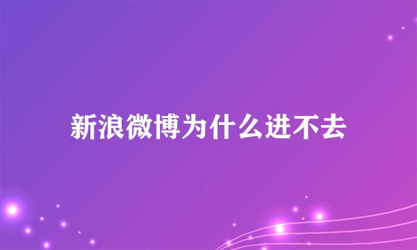 新浪微博为什么进不去