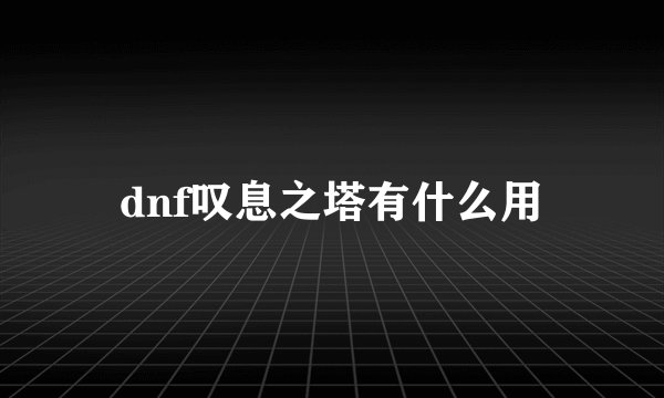 dnf叹息之塔有什么用