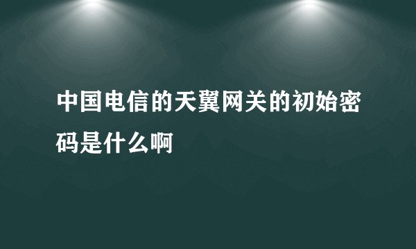 中国电信的天翼网关的初始密码是什么啊