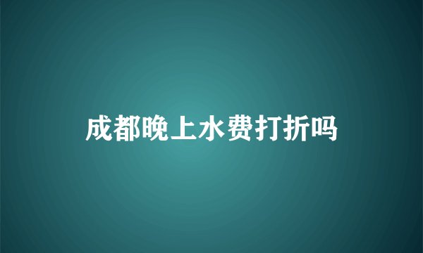 成都晚上水费打折吗