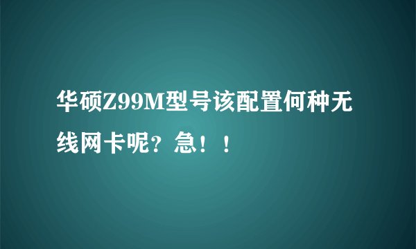 华硕Z99M型号该配置何种无线网卡呢？急！！