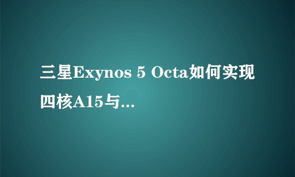 三星Exynos 5 Octa如何实现四核A15与A7协同工作？