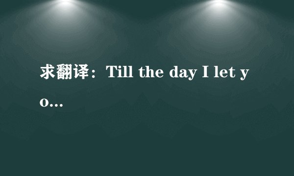 求翻译：Till the day I let you go, Until we say our next hello its not goodbye .