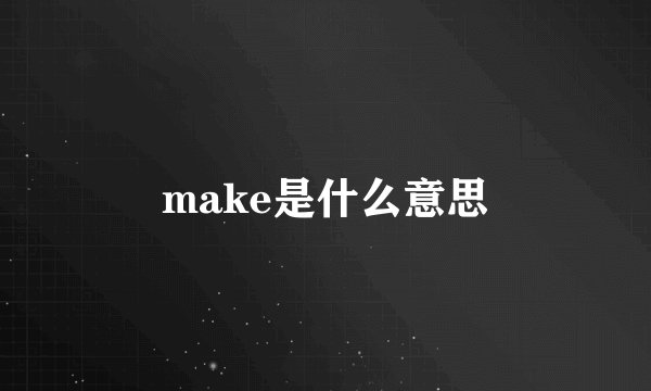 make是什么意思