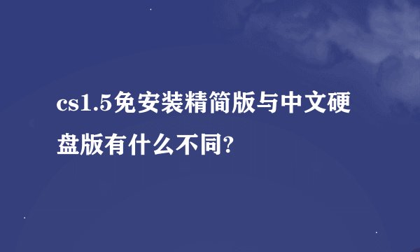 cs1.5免安装精简版与中文硬盘版有什么不同?