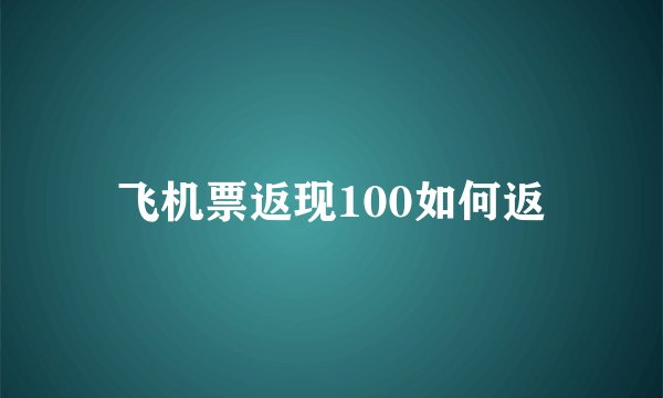 飞机票返现100如何返