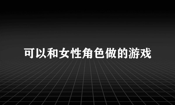 可以和女性角色做的游戏