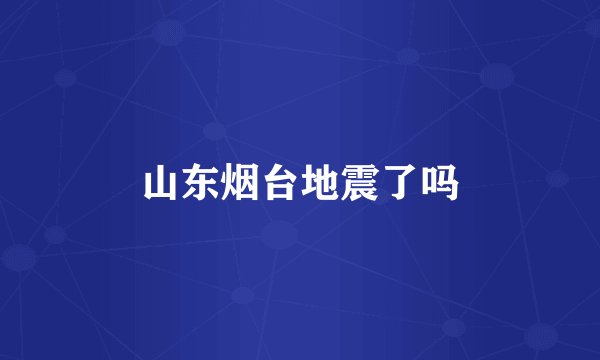 山东烟台地震了吗