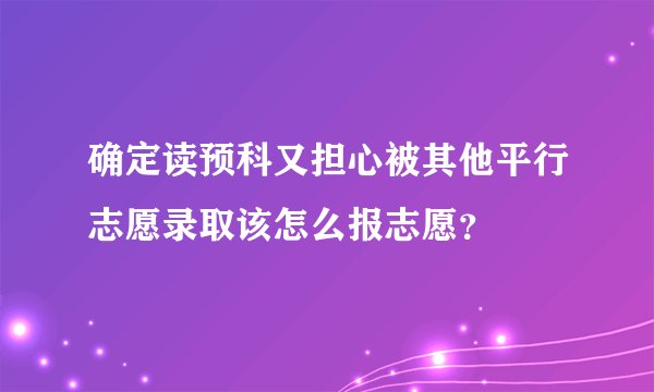 确定读预科又担心被其他平行志愿录取该怎么报志愿？