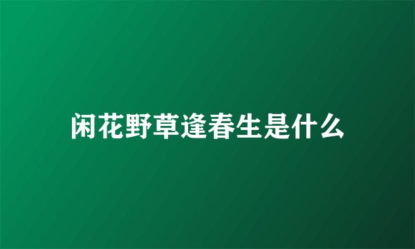 闲花野草逢春生是什么