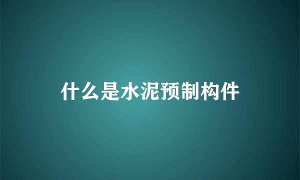 什么是水泥预制构件