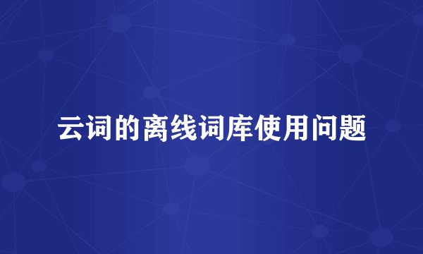云词的离线词库使用问题