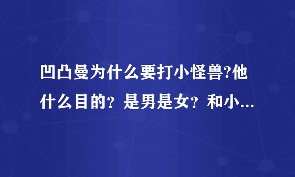 凹凸曼为什么要打小怪兽?他什么目的？是男是女？和小怪兽什么关系？