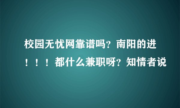 校园无忧网靠谱吗？南阳的进！！！都什么兼职呀？知情者说