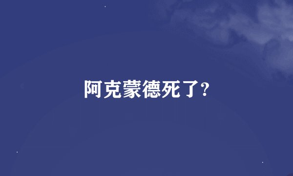 阿克蒙德死了?