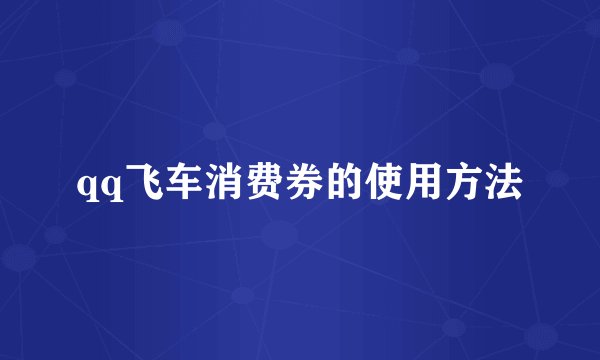 qq飞车消费券的使用方法