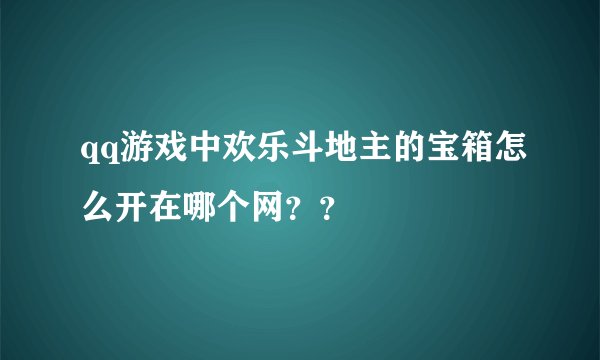 qq游戏中欢乐斗地主的宝箱怎么开在哪个网？？