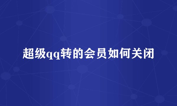 超级qq转的会员如何关闭