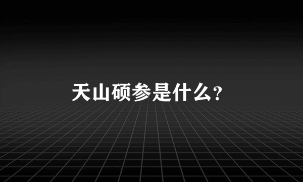 天山硕参是什么？