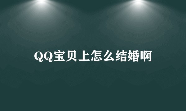 QQ宝贝上怎么结婚啊