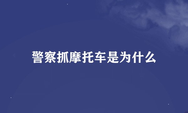 警察抓摩托车是为什么