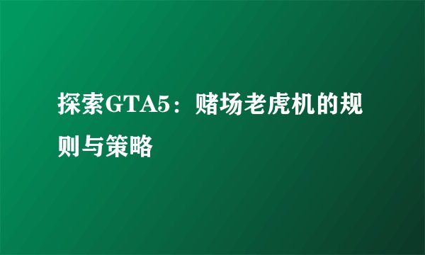 探索GTA5：赌场老虎机的规则与策略
