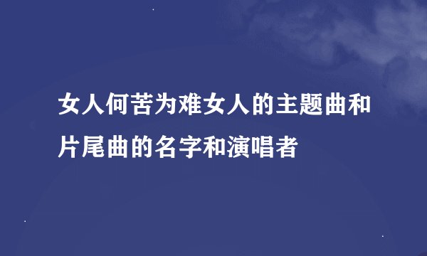 女人何苦为难女人的主题曲和片尾曲的名字和演唱者