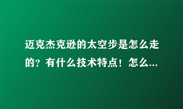 迈克杰克逊的太空步是怎么走的？有什么技术特点！怎么往后滑行…