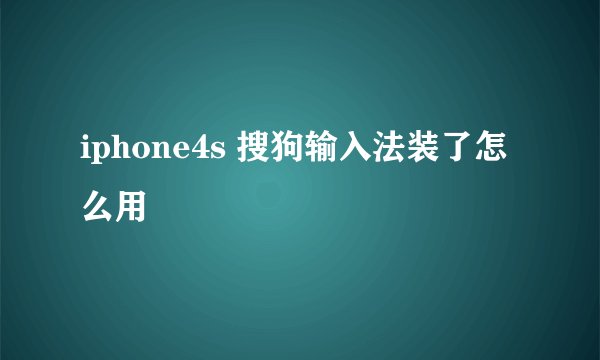 iphone4s 搜狗输入法装了怎么用
