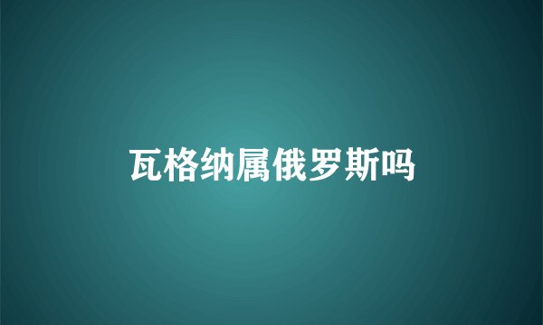瓦格纳属俄罗斯吗