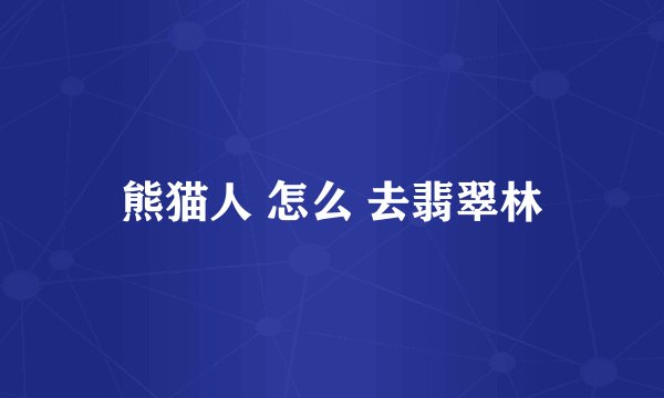熊猫人 怎么 去翡翠林