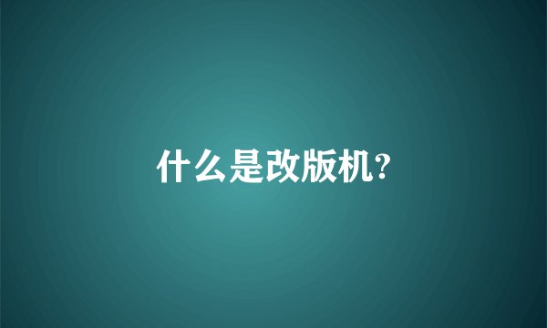 什么是改版机?