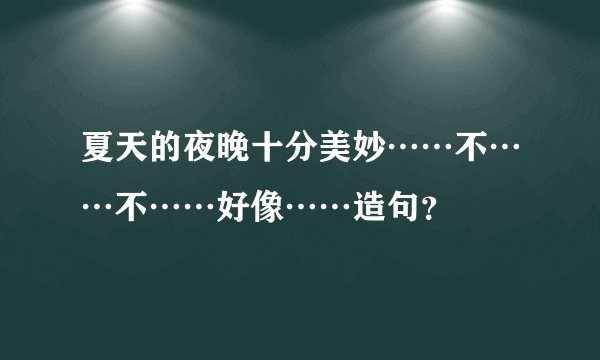 夏天的夜晚十分美妙……不……不……好像……造句？