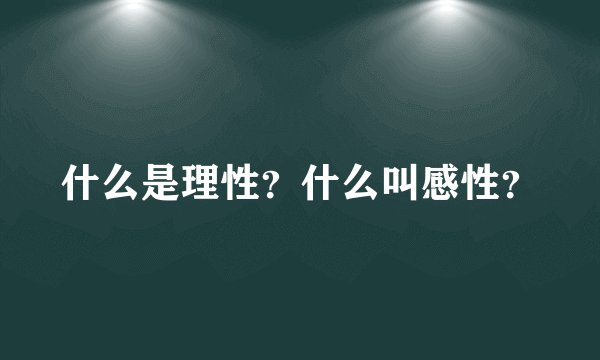 什么是理性？什么叫感性？