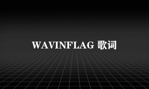 WAVINFLAG 歌词
