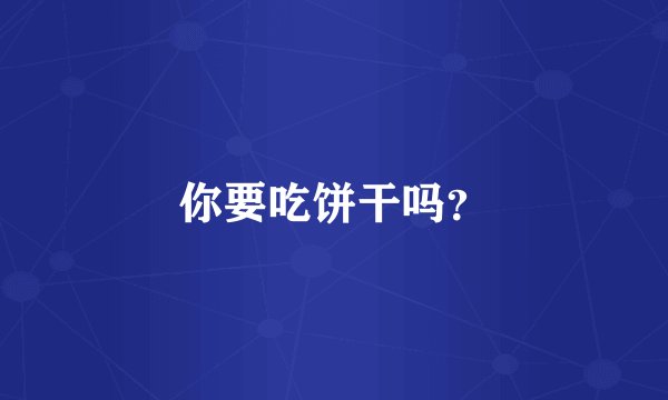 你要吃饼干吗？