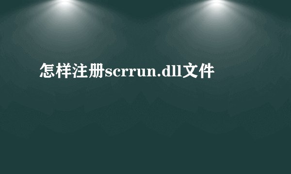 怎样注册scrrun.dll文件