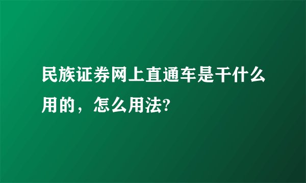 民族证券网上直通车是干什么用的，怎么用法?