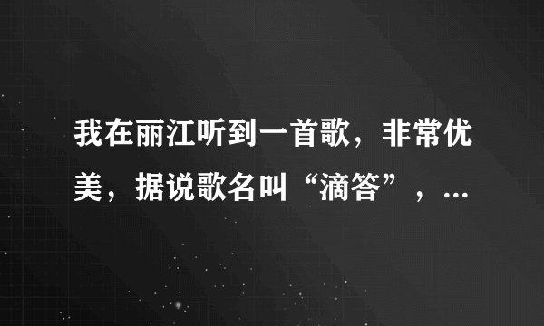 我在丽江听到一首歌，非常优美，据说歌名叫“滴答”，歌手叫“侃侃”。歌词是什么呢