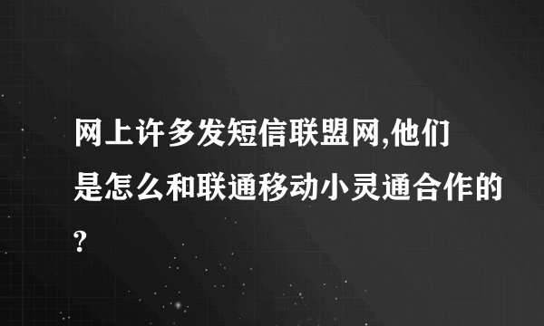 网上许多发短信联盟网,他们是怎么和联通移动小灵通合作的?