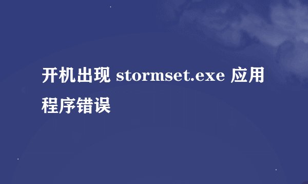 开机出现 stormset.exe 应用程序错误