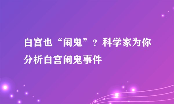 白宫也“闹鬼”？科学家为你分析白宫闹鬼事件