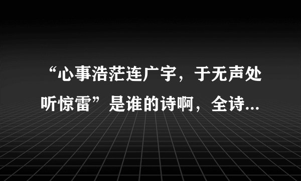 “心事浩茫连广宇，于无声处听惊雷”是谁的诗啊，全诗是什么？
