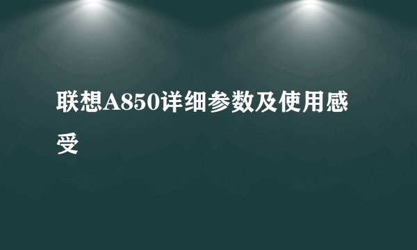联想A850详细参数及使用感受
