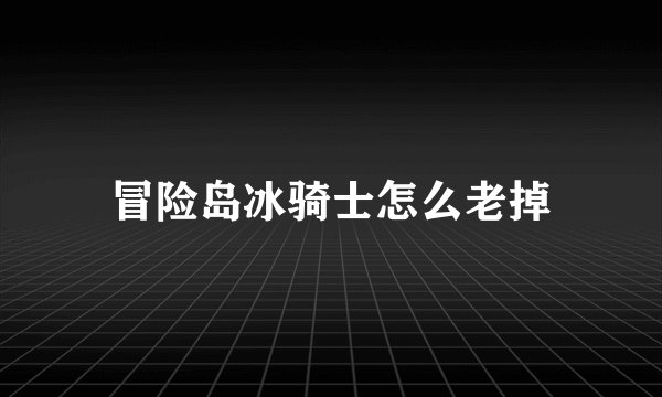 冒险岛冰骑士怎么老掉