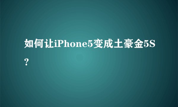 如何让iPhone5变成土豪金5S？