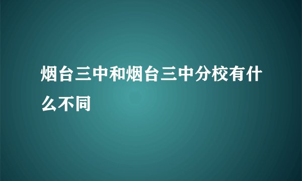 烟台三中和烟台三中分校有什么不同