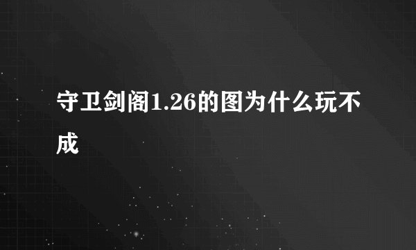 守卫剑阁1.26的图为什么玩不成