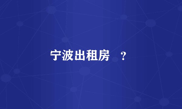 宁波出租房   ？